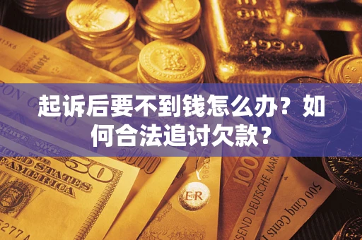 北京起诉后要不到钱怎么办？如何合法追讨欠款？
