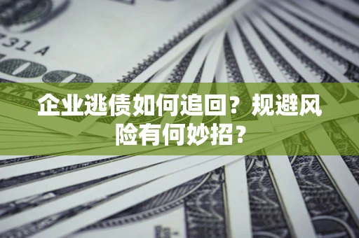 北京企业逃债如何追回？规避风险有何妙招？