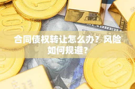 北京合同债权转让怎么办？风险如何规避？