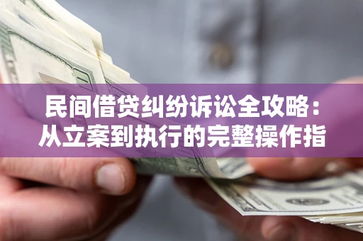 北京民间借贷纠纷诉讼全攻略：从立案到执行的完整操作指南