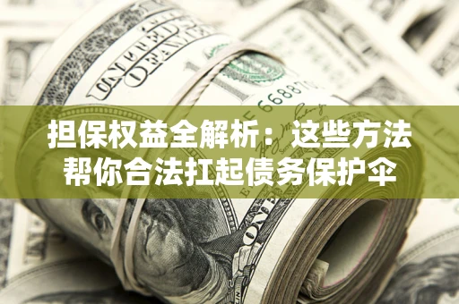 北京担保权益全解析：这些方法帮你合法扛起债务保护伞