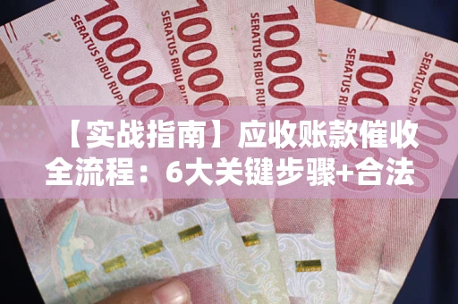 北京【实战指南】应收账款催收全流程：6大关键步骤+合法回款技巧