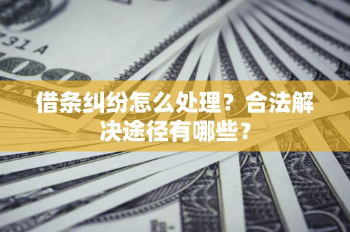 北京借条纠纷怎么处理？合法解决途径有哪些？
