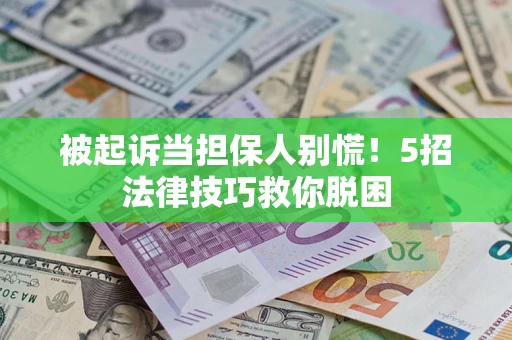 北京被起诉当担保人别慌！5招法律技巧救你脱困