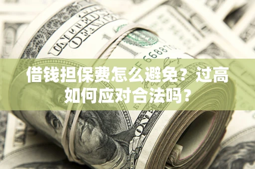 北京借钱担保费怎么避免？过高如何应对合法吗？
