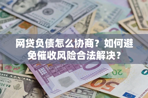 北京网贷负债怎么协商？如何避免催收风险合法解决？