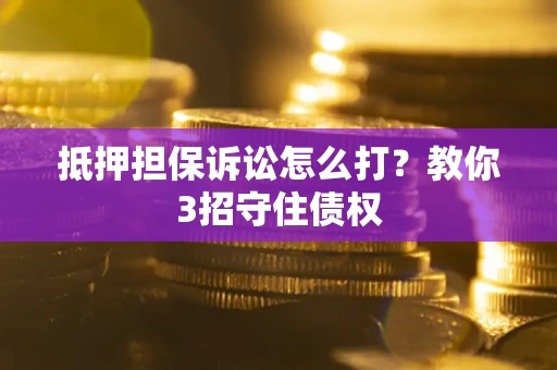 北京抵押担保诉讼怎么打？教你3招守住债权