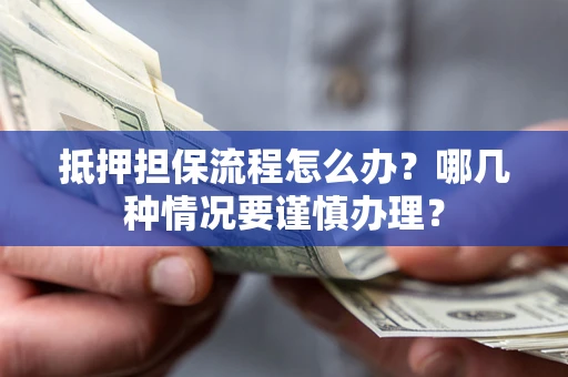 北京抵押担保流程怎么办？哪几种情况要谨慎办理？