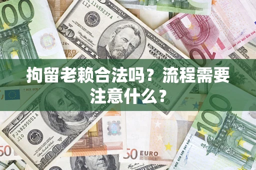 北京拘留老赖合法吗？流程需要注意什么？