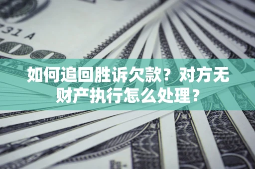 北京如何追回胜诉欠款？对方无财产执行怎么处理？