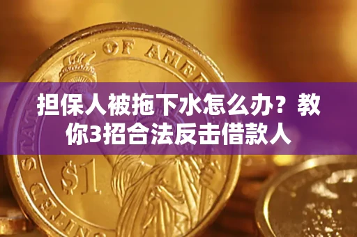 北京担保人被拖下水怎么办？教你3招合法反击借款人