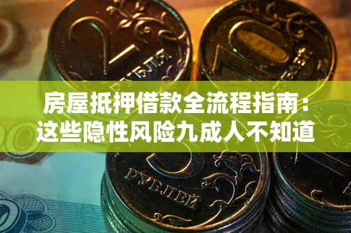 北京房屋抵押借款全流程指南：这些隐性风险九成人不知道
