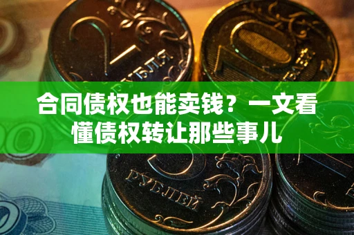 北京合同债权也能卖钱？一文看懂债权转让那些事儿