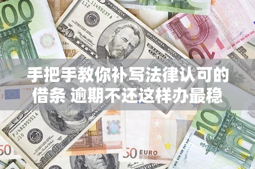 北京手把手教你补写法律认可的借条 逾期不还这样办最稳妥
