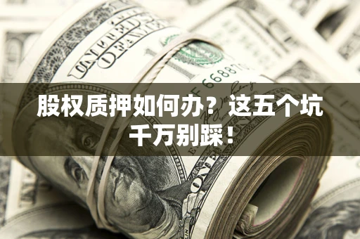 北京股权质押如何办？这五个坑千万别踩！