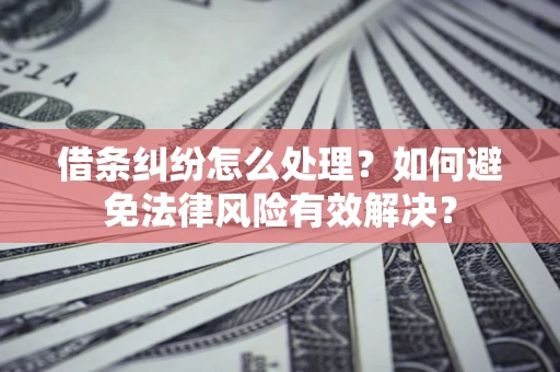 北京借条纠纷怎么处理？如何避免法律风险有效解决？