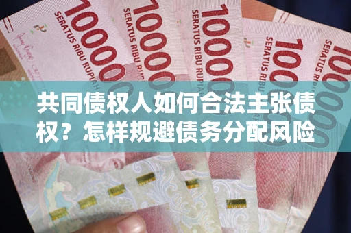 北京共同债权人如何合法主张债权？怎样规避债务分配风险？