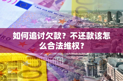 北京如何追讨欠款？不还款该怎么合法维权？