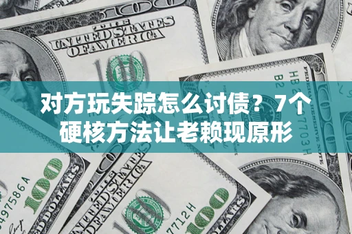 北京对方玩失踪怎么讨债？7个硬核方法让老赖现原形