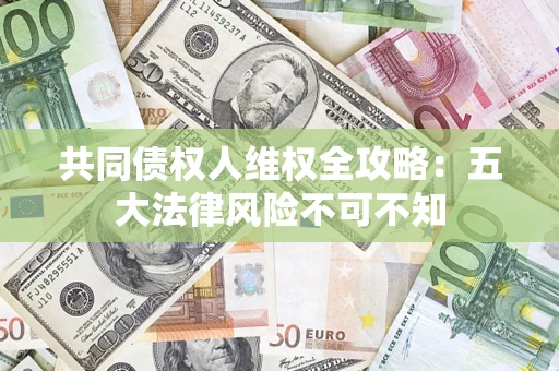 北京共同债权人维权全攻略：五大法律风险不可不知