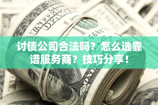 北京讨债公司合法吗？怎么选靠谱服务商？技巧分享！