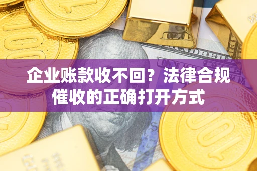 北京企业账款收不回？法律合规催收的正确打开方式