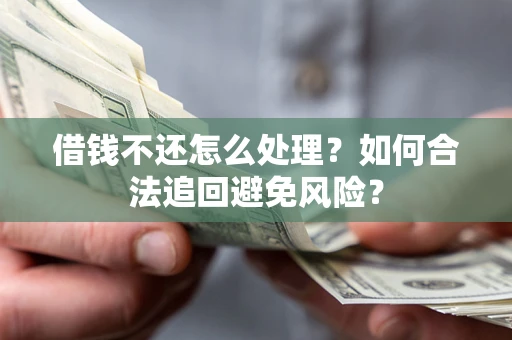 北京借钱不还怎么处理？如何合法追回避免风险？