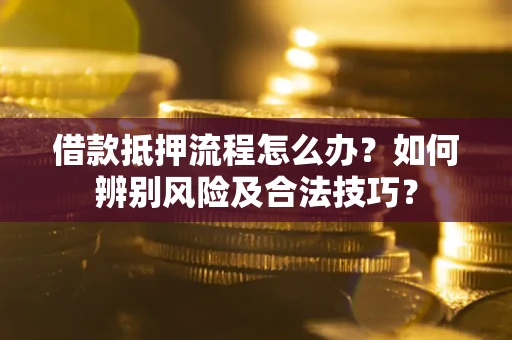 北京借款抵押流程怎么办？如何辨别风险及合法技巧？