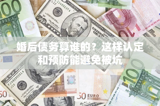 北京婚后债务算谁的？这样认定和预防能避免被坑