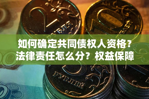 北京如何确定共同债权人资格？法律责任怎么分？权益保障技巧揭秘！