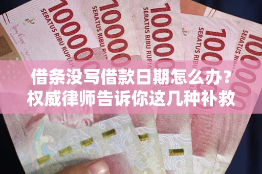 北京借条没写借款日期怎么办？权威律师告诉你这几种补救方法！