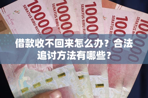 北京借款收不回来怎么办？合法追讨方法有哪些？