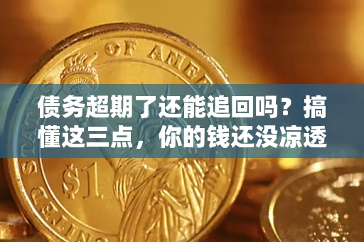北京债务超期了还能追回吗？搞懂这三点，你的钱还没凉透