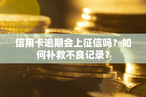 北京信用卡逾期会上征信吗？如何补救不良记录？