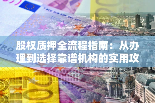 北京股权质押全流程指南：从办理到选择靠谱机构的实用攻略