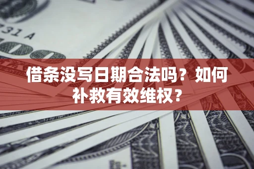 北京借条没写日期合法吗？如何补救有效维权？