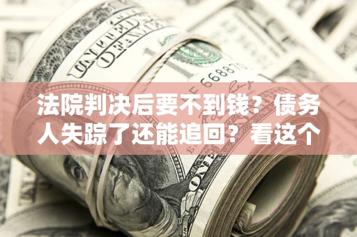 北京法院判决后要不到钱？债务人失踪了还能追回？看这个方法！