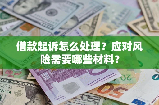 北京借款起诉怎么处理？应对风险需要哪些材料？