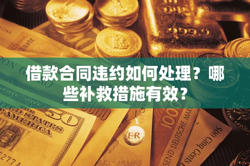 北京借款合同违约如何处理？哪些补救措施有效？