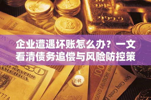 北京企业遭遇坏账怎么办？一文看清债务追偿与风险防控策略