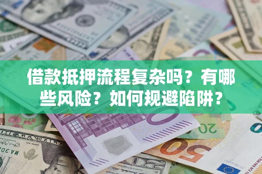 北京借款抵押流程复杂吗？有哪些风险？如何规避陷阱？