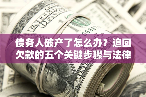 北京债务人破产了怎么办？追回欠款的五个关键步骤与法律策略