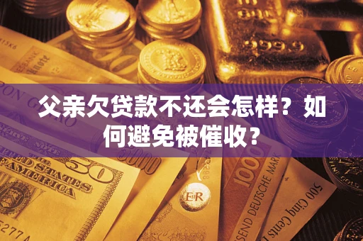 北京父亲欠贷款不还会怎样？如何避免被催收？