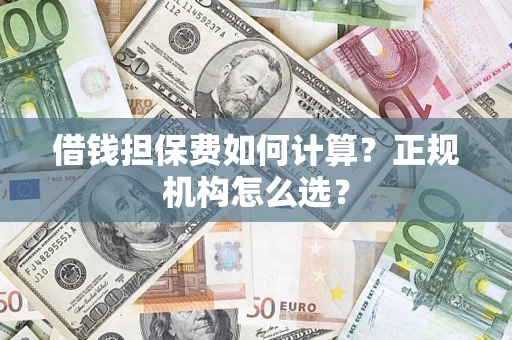 北京借钱担保费如何计算？正规机构怎么选？
