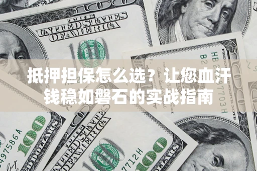 北京抵押担保怎么选？让您血汗钱稳如磐石的实战指南