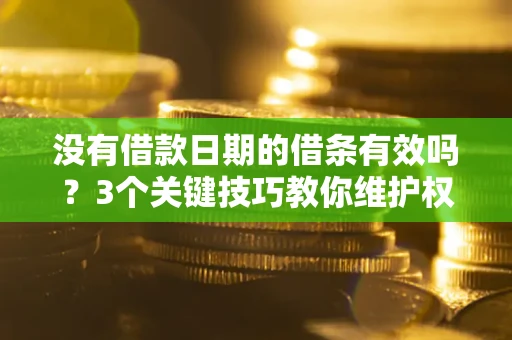北京没有借款日期的借条有效吗？3个关键技巧教你维护权益