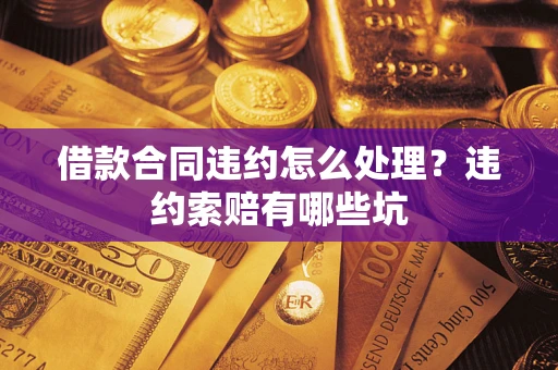 北京借款合同违约怎么处理？违约索赔有哪些坑