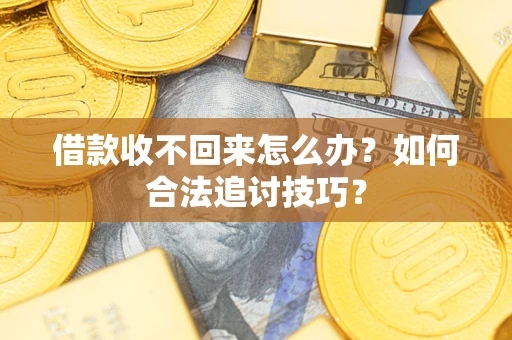 北京借款收不回来怎么办？如何合法追讨技巧？