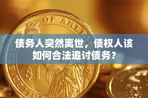 北京债务人突然离世，债权人该如何合法追讨债务？