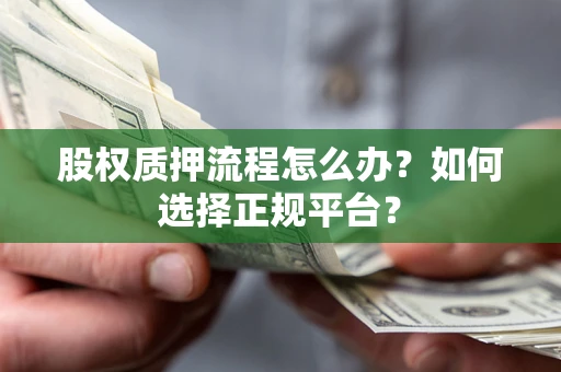 北京股权质押流程怎么办？如何选择正规平台？